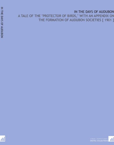 In the Days of Audubon: A Tale of the "Protector of Birds," With an Appendix on the Formation of Audubon Societies [ 1901 ]
