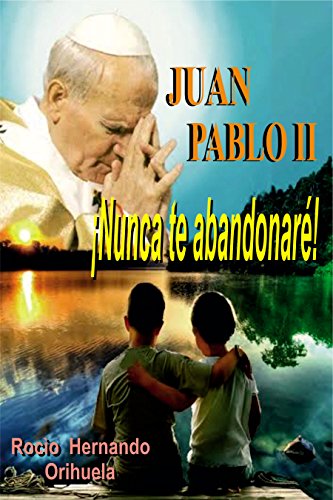 Juan Pablo II...¡Nunca te abandonarè! (Novela basada en las enseñanzas del papa Juan Pablo  II)