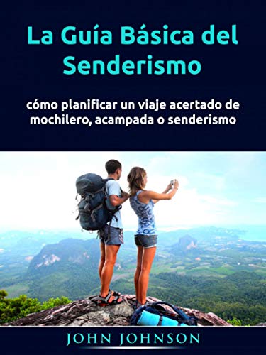 La Guía Básica del Senderismo: cómo planificar un viaje acertado de mochilero, acampada o senderismo