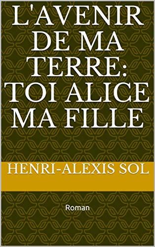 L'AVENIR DE MA TERRE: TOI ALICE MA FILLE: Roman (French Edition)