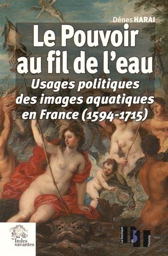 Le pouvoir au fil de l'eau : Usages politiques des images aquatiques en France (1594-1715) (La boutique de l'histoire)