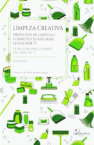 Limpeza creativa: Produtos de limpeza e cosméticos naturais feitos por ti. 25 receitas para coidares da casa e de ti