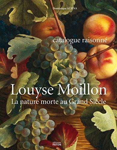 Louyse Moillon (Paris, vers 1610-1696) : La nature morte au Grand Siècle, catalogue raisonné