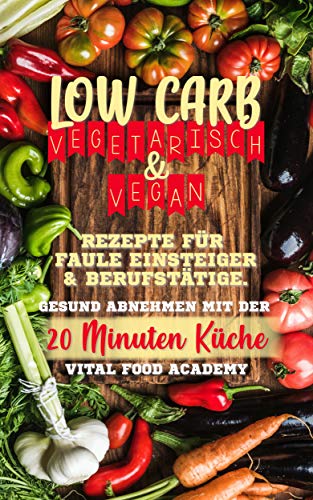 Low Carb Vegetarisch: Rezepte für Faule, Einsteiger und Berufstätige. Gesund abnehmen mit der 20 Minuten Küche. (German Edition)
