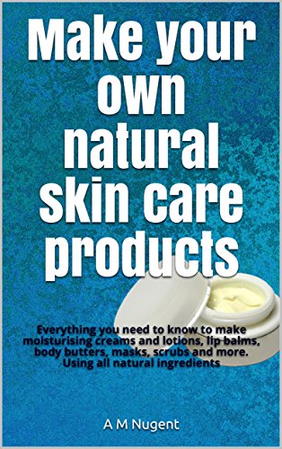 Make your own natural skin care products: Everything you need to know to make moisturising creams and lotions, lip balms, body butters, masks, scrubs and ... all natural ingredients (English Edition)