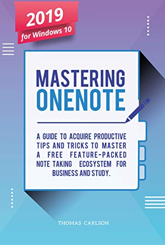 Mastering OneNote - New 2019 OneNote For Windows 10: A Guide to Acquire Productivity Tips and Tricks to Master a Free Feature-Packed Note-Taking Ecosystem for Business and Study (English Edition)