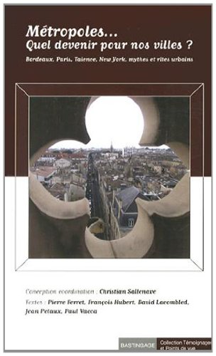 Métropoles... Quel devenir pour nos villes ? : Bordeaux, Paris, Valence, New York, mythes et rites urbains (Témoignages et point de vue)