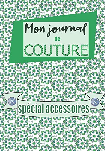MON JOURNAL de COUTURE Spécial Accessoires: Carnet planificateur pour couturières et accessoiristes | Format confortable | Elaboré en France | 110 pages