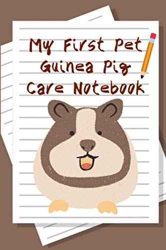 My First Pet Guinea Pig Care Notebook: Customized, Compact Daily Guinea Pig Log Book to Look After All Your Small Pet's Needs. Great For Recording Feeding, Water, Cleaning & Guinea Pig Activities.