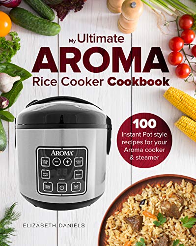 My Ultimate AROMA Rice Cooker Cookbook: 100 illustrated Instant Pot style recipes for your Aroma cooker & steamer (Professional Home Multicookers Book 1) (English Edition)
