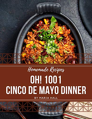 Oh! 1001 Homemade Cinco de Mayo Dinner Recipes: The Best Homemade Cinco de Mayo Dinner Cookbook that Delights Your Taste Buds (English Edition)