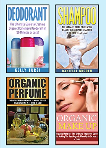 Organic Beauty Products: The Ultimate 4 in 1 Box Set: Book 1: Deodorant + Book 2: Shampoo + Book 3: Organic Perfume + Book 4: Organic Makeup (Organic Makeup, ... Organic Beauty Products) (English Edition)