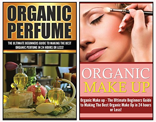 Perfume: Organic Perfume and Organic Make Up: The Ultimate 2 in 1 Box Set: Book 1: Organic Perfume + Book 2: Organic Makeup (Organic Perfume, Organic Makeup, ... and Makeup Box Set)) (English Edition)