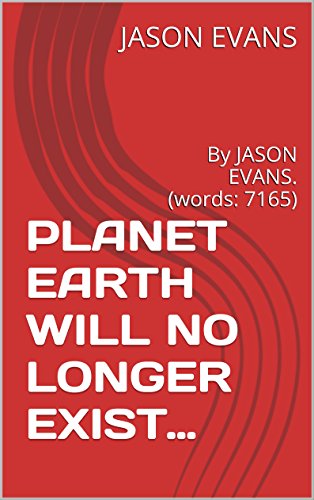 PLANET EARTH WILL NO LONGER EXIST…: By JASON EVANS. (words: 7165) (jason evans series Book 1) (English Edition)