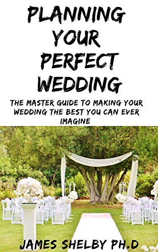PLANNING YOUR PERFECT WEDDING: The Master Guide To Making Your Wedding The Best You Can Ever Imagine (English Edition)