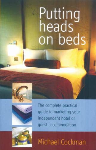 Putting Heads On Beds: The Complete Practical Guide to Marketing Your Independent Hotel or Guest Accommodation