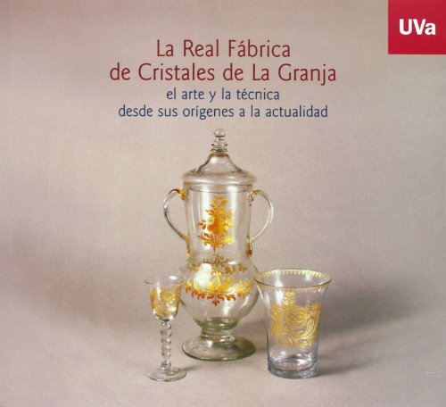 REAL FÁBRICA DE CRISTALES DE LA GRANJA, LA. EL ARTE Y LA TÉCNICA DESDE SUS ORÍGENES A LA ACTUAL. Catálogo de Exposición