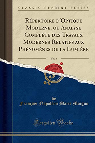 Répertoire d'Optique Moderne, ou Analyse Complète des Travaux Modernes Relatifs aux Phénomènes de la Lumière, Vol. 3 (Classic Reprint)