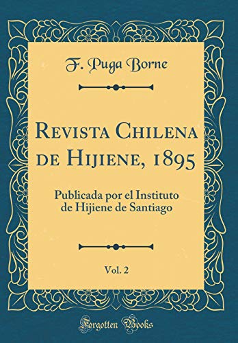 Revista Chilena de Hijiene, 1895, Vol. 2: Publicada por el Instituto de Hijiene de Santiago (Classic Reprint)