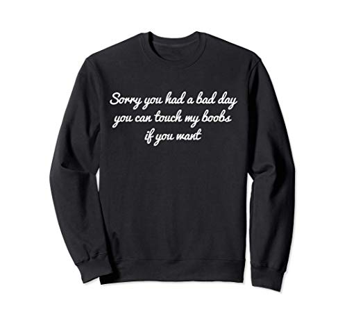 Sorry You Had A Bad Day You Can Touch My Boobs If You Want Sudadera