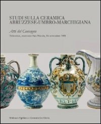 Studi sulla ceramica abruzzese-umbro-marchigiana. Atti del Convegno (Tolentino, 16 settembre 2011). Ediz. illustrata