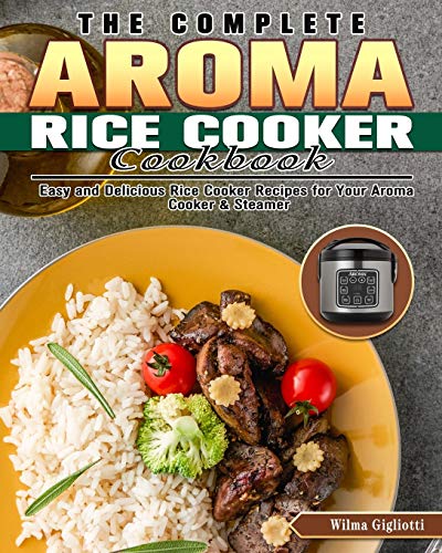 The Complete Aroma Rice Cooker Cookbook: Easy and Delicious Rice Cooker Recipes for Your Aroma Cooker & Steamer