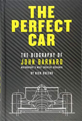 The Perfect Car: The story of John Barnard, Formula 1's most creative designer: The Biography of John Barnard - Motorsport's Most Creative Designer