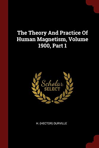 The Theory And Practice Of Human Magnetism, Volume 1900, Part 1