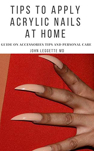 TIPS TO APPLY ACRYLIC NAILS AT HOME: Guide on accessories tips and personal care (English Edition)