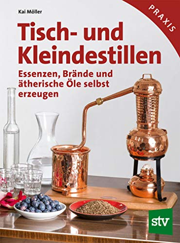 Tisch- und Kleindestillen: Essenzen, Brände & ätherische Öle selbst erzeugen (German Edition)