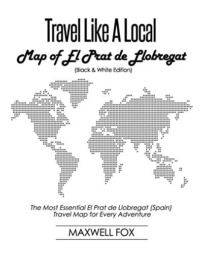 Travel Like a Local - Map of El Prat de Llobregat (Black and White Edition): The Most Essential El Prat de Llobregat (Spain) Travel Map for Every Adventure [Idioma Inglés]