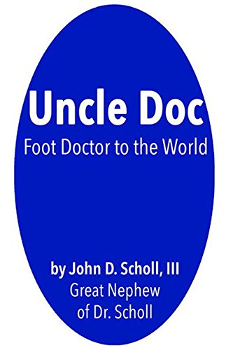 Uncle Doc: A Biography of Dr. William M. Scholl, Foot Doctor to the World (English Edition)