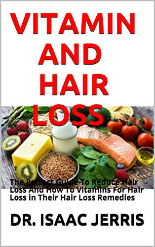 VITAMIN AND HAIR LOSS: The Perfect Guide To Reduce Hair Loss And How To Vitamins For Hair Loss in Their Hair Loss Remedies (English Edition)