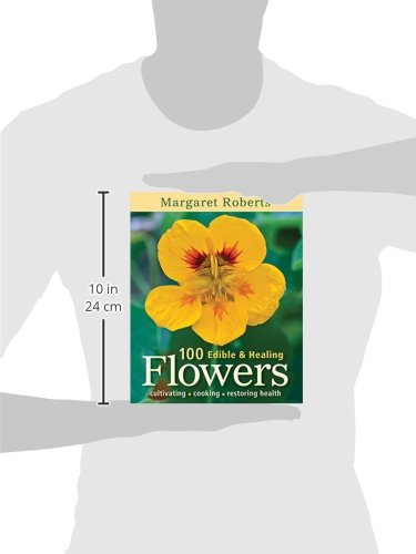 100 edible & healing flowers: Cultivating, Cooking, Restoring Health