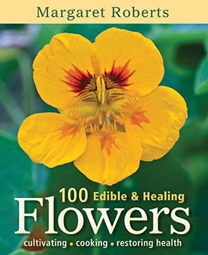 100 edible & healing flowers: Cultivating, Cooking, Restoring Health