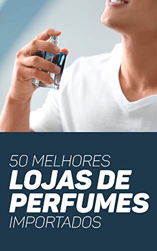50 Melhores Lojas de Perfumes Importados: Promoções, Vantagens e Curiosidades Para Não Perder As Melhores Oportunidades da Perfumaria (Portuguese Edition)