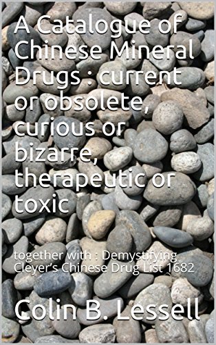 A Catalogue of Chinese Mineral Drugs : current or obsolete, curious or bizarre, therapeutic or toxic: together with : Demystifying Cleyer’s Chinese Drug List 1682 (English Edition)