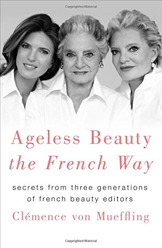 Ageless Beauty the French Way: Secrets from Three Generations of French Beauty Editors