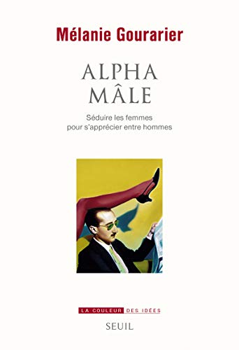 Alpha male - seduire les femmes pour s'apprecier entre hommes (La couleur des idées)