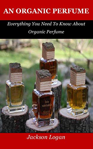 An Organic Perfume: Everything You Need To Know About Organic Perfume (English Edition)