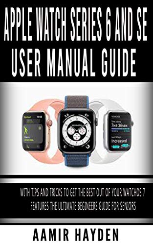 Apple Watch Series 6 and SE User Manual Guide : With Tips And Tricks To Get The Best Out of Your WatchOS 7 Features The Ultimate Beginners Guide For Seniors (English Edition)