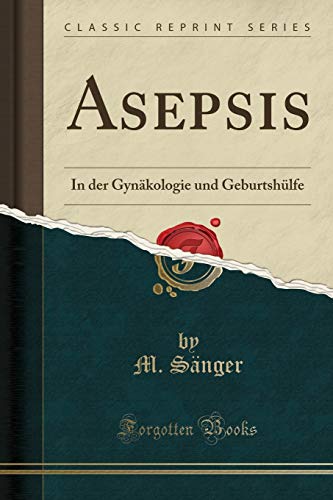 Asepsis: In der Gynäkologie und Geburtshülfe (Classic Reprint)