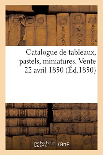 Catalogue de tableaux, pastels, miniatures. Vente 22 avril 1850 (Arts)