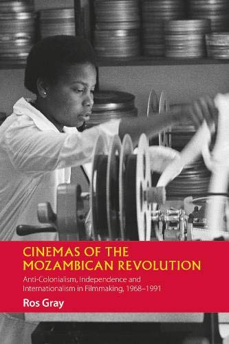 Cinemas of the Mozambican Revolution - Anti-Colonialism, Independence and Internationalism in Filmmaking, 1968-1991 (African Articulations)