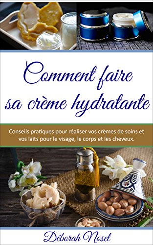 Comment faire sa crème hydratante: Conseils pratiques pour réaliser vos crèmes de soins et vos laits pour le visage, le corps et les cheveux (French Edition)