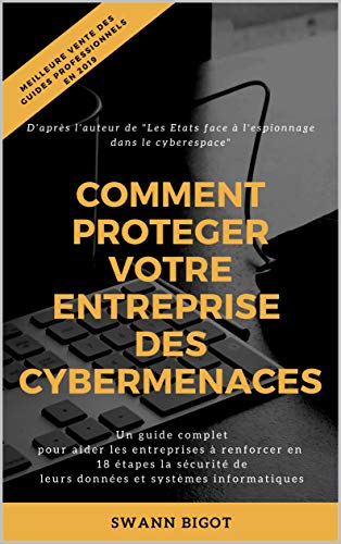 Comment protéger votre entreprise des cybermenaces ?: Un guide complet pour aider les entreprises à renforcer en 18 étapes la sécurité de leurs données et systèmes informatiques (French Edition)