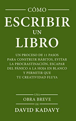 Cómo Escribir Un Libro: Un Proceso De 11 Pasos Para Construir Hábitos, Evitar La Procrastinación, Escapar Del Pánico A La Hoja En Blanco Y Permitir Que Tu Creatividad Fluya (Una Obra Breve)