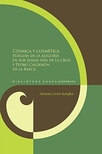 Cósmica y cosmética: Los pliegues de la alegoría en sor Juana Inés de la Cruz y Pedro Calderón de la Barca. (Biblioteca Áurea Hispánica nº 81)