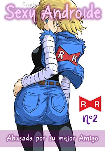 Cosplay Sexy Androide - Abusada por su mejor amigo: Una chica cosplay muy sexy es abusada por el mejor amigo de su novio y esta lo disfruta, pues le encanta las vergas grandes y dotadas