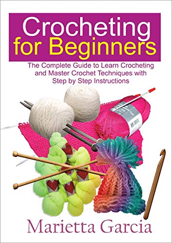 Crocheting for Beginners: The Complete Guide to Learn Crocheting and Master Crochet Techniques with Step By Step Instructions (English Edition)